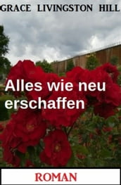 Alles wie neu erschaffen: Roman