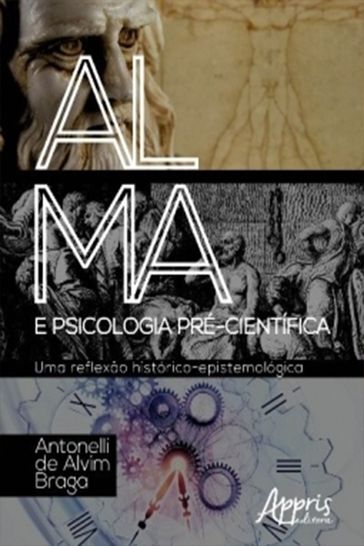 Alma e Psicologia Pré-Científica: Uma Reflexão Histórico-Epistemológica - Antonelli de Alvim Braga