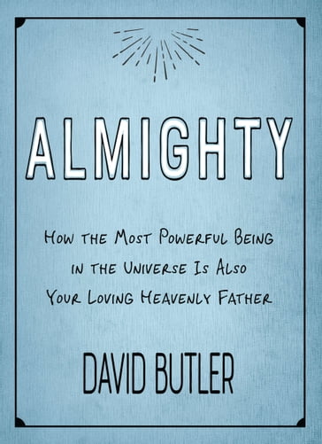 Almighty: How the Most Powerful Being in the Universe Is Also Your Heavenly Father - David Butler