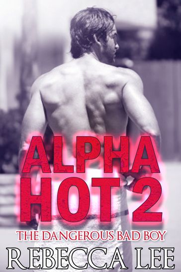 Alpha Hot 2: The Dangerous Bad Boy - Rebecca Lee