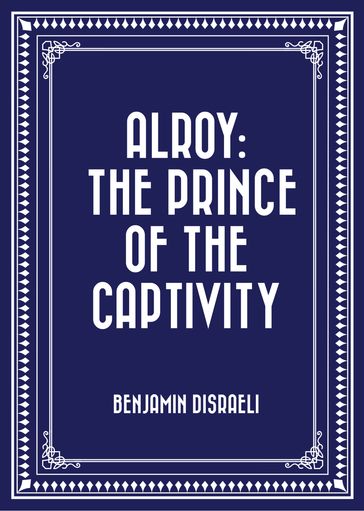 Alroy: The Prince of the Captivity - Benjamin Disraeli
