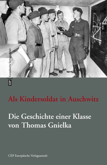 Als Kindersoldat in Auschwitz. Die Geschichte einer Klasse - Thomas Gnielka