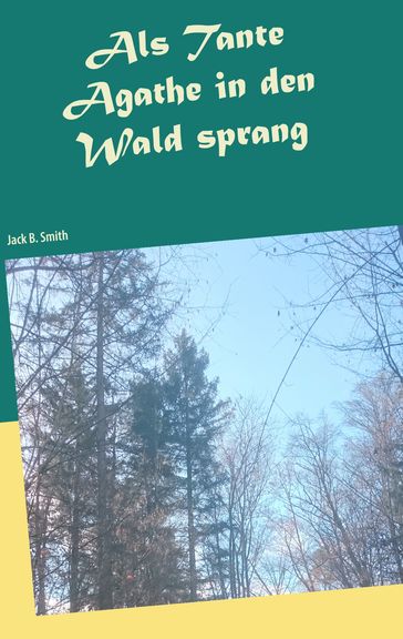 Als Tante Agathe in den Wald sprang - Jack B. Smith