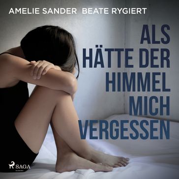 Als hätte der Himmel mich vergessen: Verwahrlost und misshandelt im eigenen Elternhaus - Amelie Sander