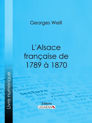 L'Alsace française de 1789 à 1870 - Georges Weill - Ligaran