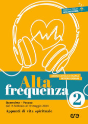 Alta frequenza. Appunti di vita spirituale. 2: Quaresima e Pasqua. Dal 14 febbraio al 19 maggio 2024