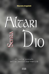 Altari senza Dio. Il sole oscuro della menzogna-verità