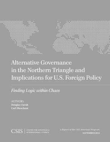 Alternative Governance in the Northern Triangle and Implications for U.S. Foreign Policy - Douglas Farah - Carl Meacham