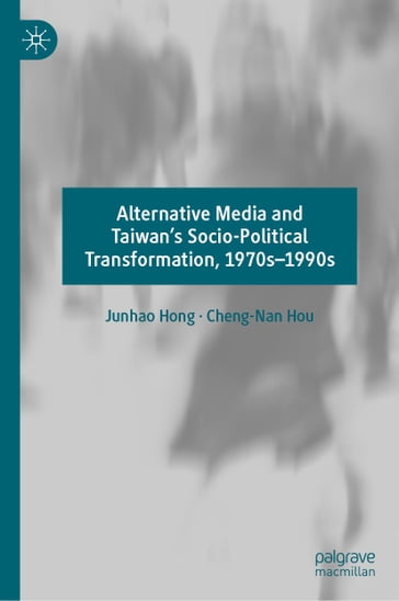 Alternative Media and Taiwan's Socio-Political Transformation, 1970s1990s - Junhao Hong - Cheng-Nan Hou