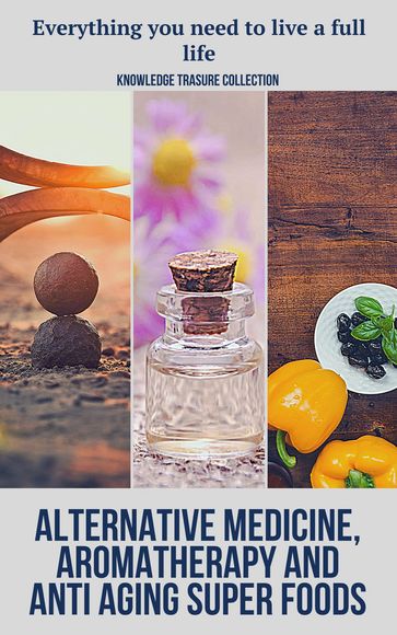 Alternative Medicine, Aromatherapy And Anti Aging Super Foods - KNOWLEDGE TREASURE COLLECTION