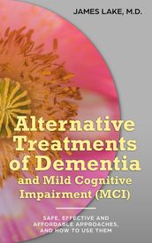 Alternative Treatments of Dementia and Mild Cognitive Impairment (MCI): Safe, Effective and Affordable Approaches and How to Use Them