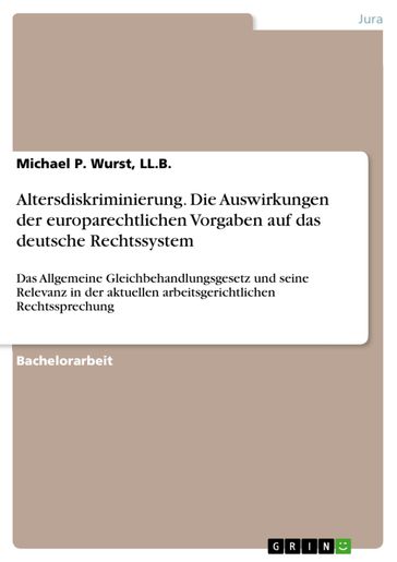 Altersdiskriminierung. Die Auswirkungen der europarechtlichen Vorgaben auf das deutsche Rechtssystem - LL.B. - Michael P. Wurst