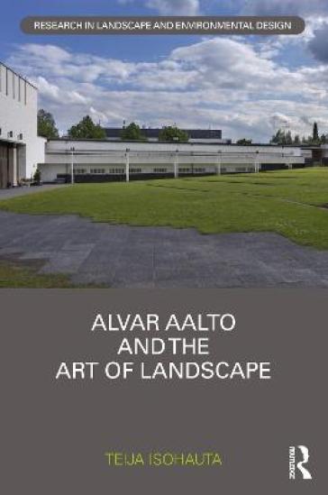 Alvar Aalto and The Art of Landscape - Teija Isohauta