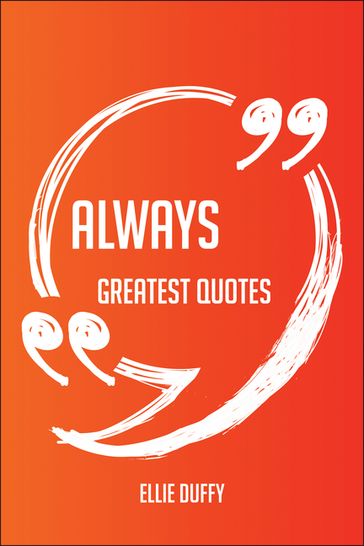 Always Greatest Quotes - Quick, Short, Medium Or Long Quotes. Find The Perfect Always Quotations For All Occasions - Spicing Up Letters, Speeches, And Everyday Conversations. - Ellie Duffy