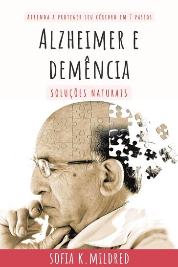 Alzheimer e Demência - Soluções Naturais - Aprenda a proteger seu cérebro em 7 passos - Sofia K. Mildred