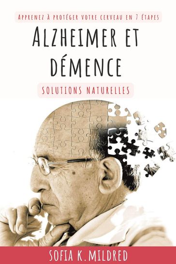 Alzheimer et Deménce - Solutions Naturelles - Apprenez à protéger votre cerveau en 7 étapes - Sofia K. Mildred