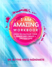 I Am Amazing Workbook, How to Cultivate Your Genius and Create a Life You Love