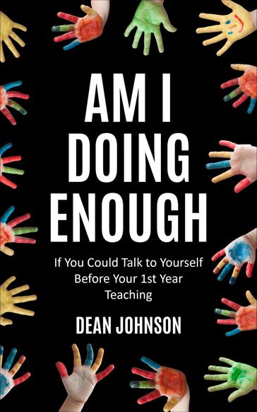 Am I Doing Enough: If You Could Talk to Yourself Before Your 1st Year Teaching - Dean Johnson
