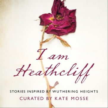 I Am Heathcliff: Stories Inspired by Wuthering Heights - Freddie Gaminara - Leila Aboulela - Al-Shaykh Hanan - Joanna Cannon - Alison Case - Juno Dawson - Louise Doughty - Sophie Hannah - Anna James - Nikesh Shukla - Louisa Young - Kate Mosse