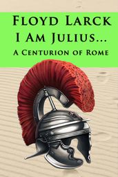 I Am Julius... A Centurion of Rome