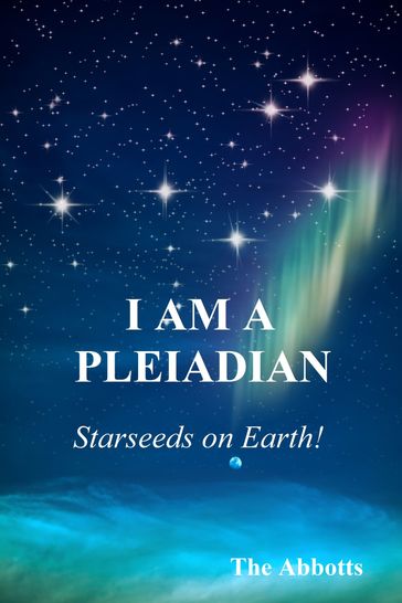 I Am a Pleiadian!: Starseeds on Earth! - The Abbotts