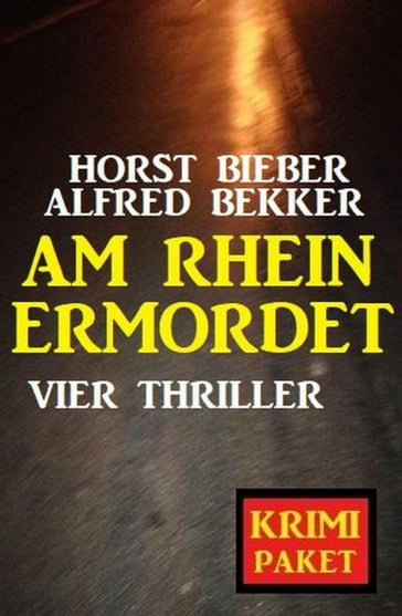 Am Rhein ermordet: Vier Thriller - Krimi Paket - Alfred Bekker - Horst Bieber