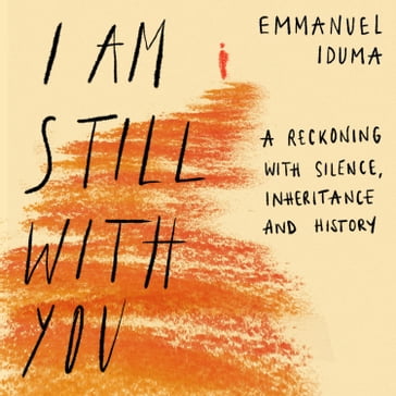 I Am Still With You: A Reckoning with Silence, Inheritance and History - Emmanuel Iduma