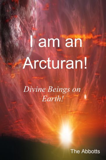 I Am an Arcturan!: Divine Beings on Earth! - The Abbotts
