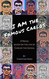I Am the Famous Carlos: A Novel Based on the Life of Carlos the Jackal, the World s First Celebrity Terrorist