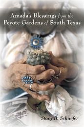 Amada s Blessings from the Peyote Gardens of South Texas