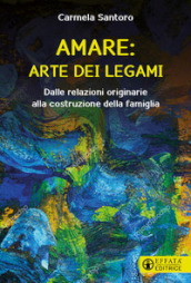 Amare: arte dei legami. Dalle relazioni originarie alla costruzione della famiglia