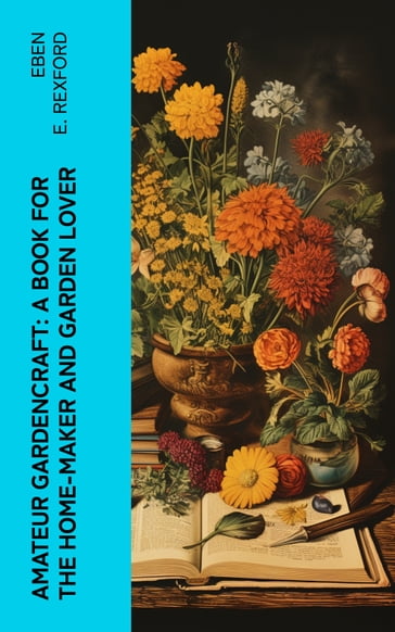 Amateur Gardencraft: A Book for the Home-Maker and Garden Lover - Eben E. Rexford