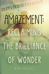 Amazement: Reclaiming the Brilliance of Wonder