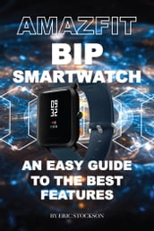 Amazfit Bip Smartwatch: An Easy Guide To the Best Features