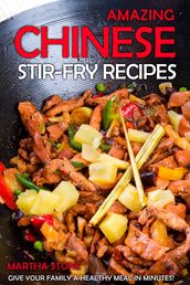 Amazing Chinese Stir-Fry Recipes: Give your family a healthy meal in minutes!