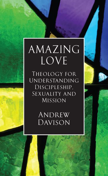 Amazing Love: Theology for Understanding Discipleship, Sexuality and Mission - Andrew Davison