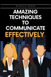 Amazing Techniques To Communicate Effectively