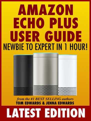Amazon Echo Plus User Guide Newbie to Expert in 1 Hour! - Tom Edwards