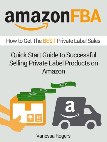 Amazon FBA: How to Get The Best Private Label Sales: Quick Start Guide to Successful Selling Private Label Products on Amazon - Vanessa Rogers