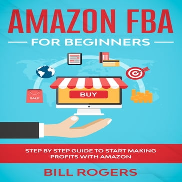 Amazon FBA for Beginners: Step by Step Guide to Start Making Profits with Amazon - Bill Rogers