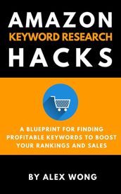 Amazon Keyword Research Hacks: A Blueprint For Finding Profitable Keywords To Boost Your Rankings And Sales