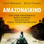 Amazonaskind Aus dem Regenwald nach Europa. Geschichte einer Selbstbefreiung