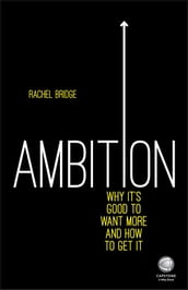 Ambition: Why It s Good to Want More and How to Get It