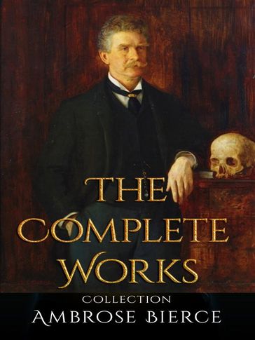 Ambrose Bierce: The Complete Works - Ambrose Bierce