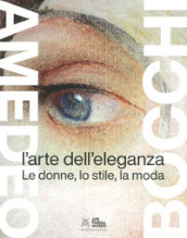 Amedeo Bocchi: l arte dell eleganza. Le donne, lo stile, la moda. Ediz. illustrata