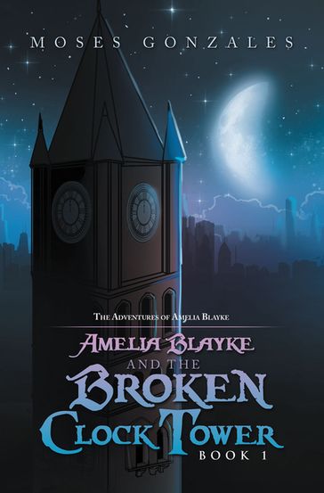 Amelia Blayke and the Broken Clock Tower - Moses Gonzales