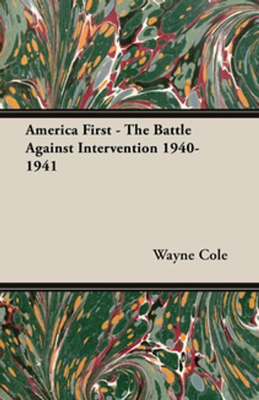 America First - The Battle Against Intervention 1940-1941 - Wayne Cole