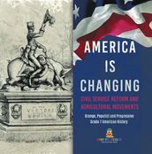 America Is Changing : Civil Service Reform and Agricultural Movements   Grange, Populist and Progressive   Grade 7 American History
