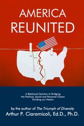America Reunited: A Relational Solution to Bridging the Political, Social and Personal Chasm Dividing Our Nation