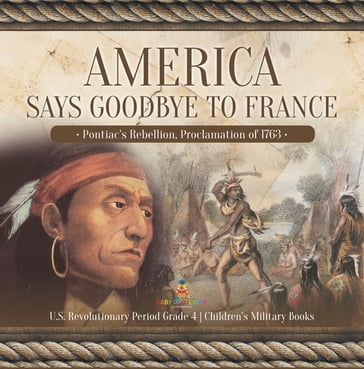 America Says Goodbye to France : Pontiac's Rebellion, Proclamation of 1763   U.S. Revolutionary Period Grade 4   Children's Military Books - Baby Professor